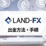 LandFX (ランドFX) の出金方法について出金ルールや手数料、出金手順などを徹底解説！ 出金拒否や遅延はある？